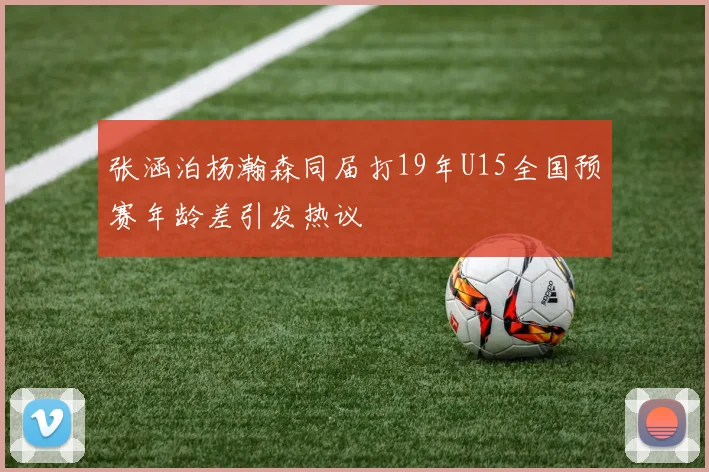 张涵泊杨瀚森同届打19年U15全国预赛年龄差引发热议