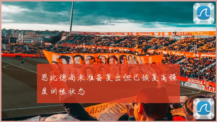 恩比德尚未准备复出但已恢复高强度训练状态