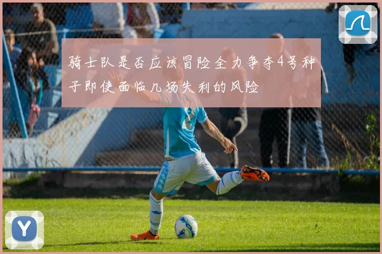骑士队是否应该冒险全力争夺4号种子即使面临几场失利的风险