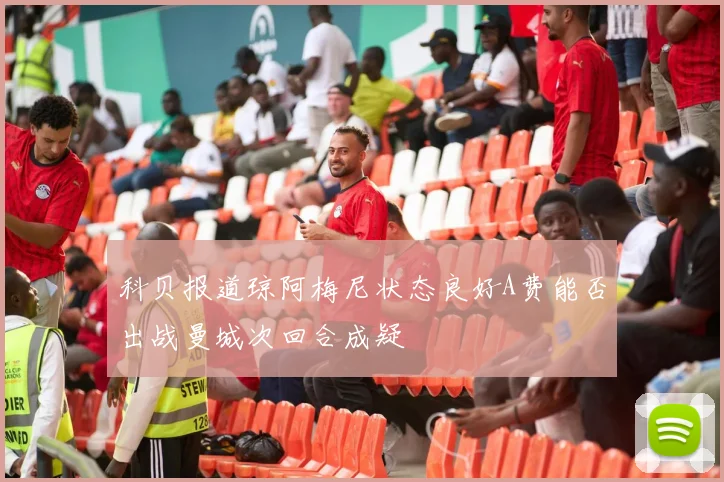 科贝报道琼阿梅尼状态良好A费能否出战曼城次回合成疑