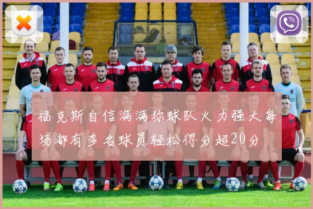 福克斯自信满满称球队火力强大每场都有多名球员轻松得分超20分