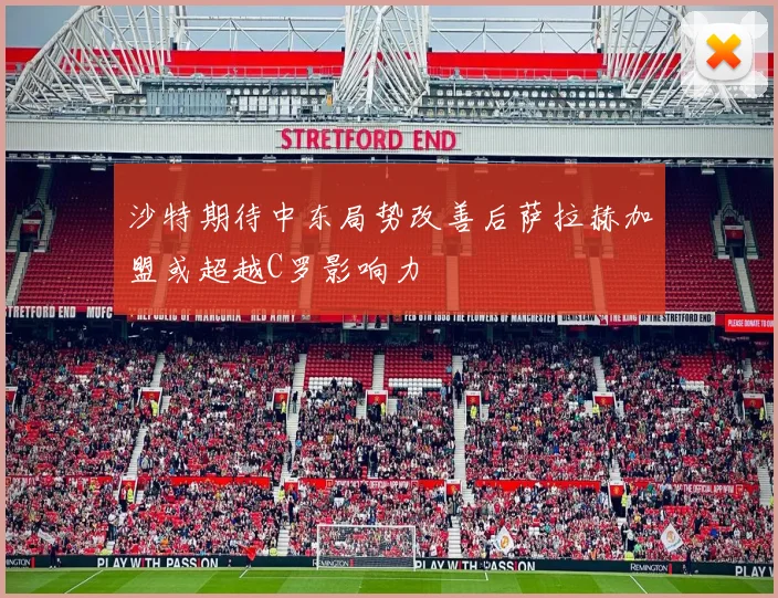 沙特期待中东局势改善后萨拉赫加盟或超越C罗影响力