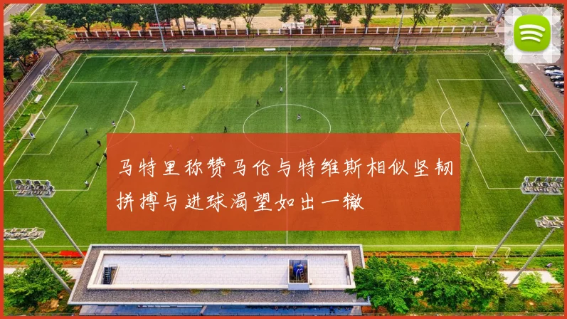 马特里称赞马伦与特维斯相似坚韧拼搏与进球渴望如出一辙