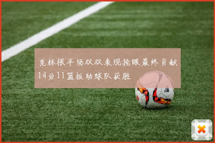 克林根半场双双表现抢眼最终贡献14分11篮板助球队获胜