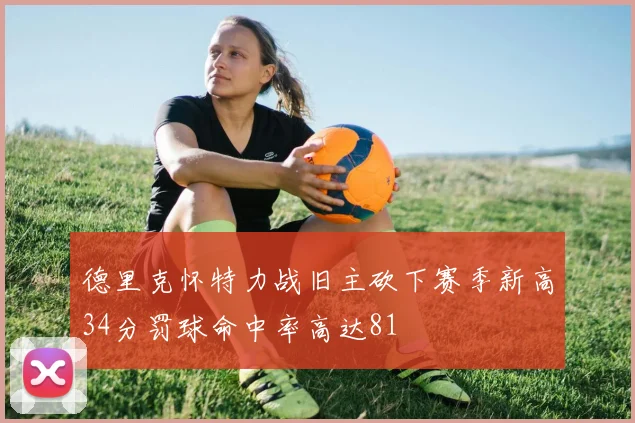 德里克怀特力战旧主砍下赛季新高34分罚球命中率高达81