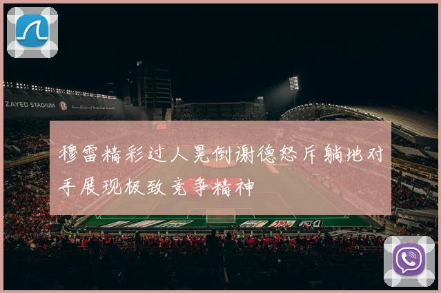 穆雷精彩过人晃倒谢德怒斥躺地对手展现极致竞争精神